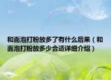 和面泡打粉放多了有什么后果（和面泡打粉放多少合適詳細(xì)介紹）