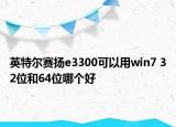 英特爾賽揚e3300可以用win7 32位和64位哪個好