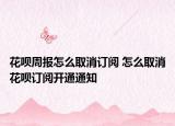 花唄周報(bào)怎么取消訂閱 怎么取消花唄訂閱開通通知