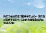 購買了被法院查封的房子怎么辦（法院查封的房子能買嗎?買到的房屋被查封該如何做?介紹）