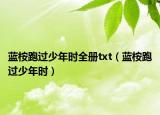 藍桉跑過少年時全冊txt（藍桉跑過少年時）