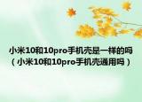 小米10和10pro手機(jī)殼是一樣的嗎（小米10和10pro手機(jī)殼通用嗎）