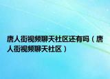 唐人街視頻聊天社區(qū)還有嗎（唐人街視頻聊天社區(qū)）