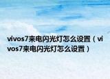 vivos7來電閃光燈怎么設(shè)置（vivos7來電閃光燈怎么設(shè)置）