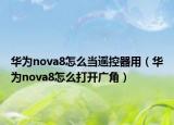 華為nova8怎么當(dāng)遙控器用（華為nova8怎么打開廣角）