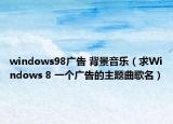 windows98廣告 背景音樂（求Windows 8 一個廣告的主題曲歌名）