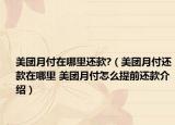 美團(tuán)月付在哪里還款?（美團(tuán)月付還款在哪里 美團(tuán)月付怎么提前還款介紹）