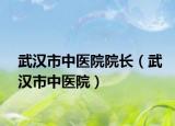 武漢市中醫(yī)院院長(zhǎng)（武漢市中醫(yī)院）