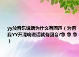 yy放音樂說話為什么有回聲（為何我YY開混響說話就有回音?急 急 急）