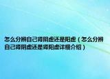 怎么分辨自己腎陰虛還是陽虛（怎么分辨自己腎陰虛還是腎陽虛詳細介紹）