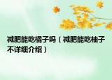 減肥能吃橘子嗎（減肥能吃柚子不詳細(xì)介紹）