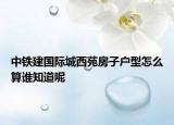 中鐵建國(guó)際城西苑房子戶型怎么算誰(shuí)知道呢