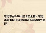 筆記本gt740m顯卡怎么樣（筆記本顯卡GT610M和GT740M哪個(gè)更好）