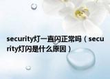 security燈一直閃正常嗎（security燈閃是什么原因）