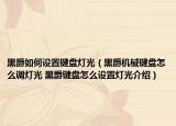 黑爵如何設(shè)置鍵盤燈光（黑爵機(jī)械鍵盤怎么調(diào)燈光 黑爵鍵盤怎么設(shè)置燈光介紹）
