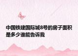 中國(guó)鐵建國(guó)際城8號(hào)的房子面積是多少誰能告訴我