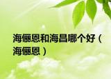 海儷恩和海昌哪個(gè)好（海儷恩）