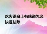 吃火鍋身上有味道怎么快速祛除