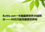 Battle.net一卡通魔獸世界30戰(zhàn)積分——30元只能充魔獸世界嗎