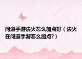 問道手游法火怎么加點好（法火在問道手游怎么加點?）