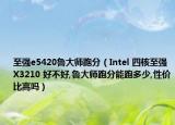 至強e5420魯大師跑分（Intel 四核至強 X3210 好不好,魯大師跑分能跑多少,性價比高嗎）
