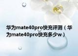 華為mate40pro快充評測（華為mate40pro快充多少w）