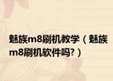 魅族m8刷機(jī)教學(xué)（魅族m8刷機(jī)軟件嗎?）
