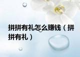 拼拼有禮怎么賺錢(qián)（拼拼有禮）