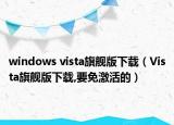 windows vista旗艦版下載（Vista旗艦版下載,要免激活的）