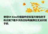 使用S4 kies升級(jí)固件但安裝升級(jí)包時(shí)手機(jī)出現(xiàn)下載不關(guān)機(jī)目標(biāo)電腦彈出無(wú)法識(shí)別手機(jī)