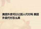 美團(tuán)外賣可以讓別人代付嗎 美團(tuán)外賣代付怎么弄