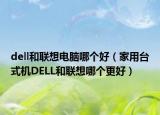 dell和聯(lián)想電腦哪個好（家用臺式機DELL和聯(lián)想哪個更好）