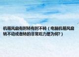 機(jī)箱風(fēng)扇有時(shí)轉(zhuǎn)有時(shí)不轉(zhuǎn)（電腦機(jī)箱風(fēng)扇轉(zhuǎn)不動或者轉(zhuǎn)的非常吃力是為何?）
