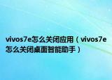 vivos7e怎么關(guān)閉應(yīng)用（vivos7e怎么關(guān)閉桌面智能助手）