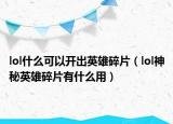 lol什么可以開出英雄碎片（lol神秘英雄碎片有什么用）