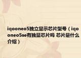 iqooneo5獨(dú)立顯示芯片型號(hào)（iqooneo5se有獨(dú)顯芯片嗎 芯片是什么介紹）