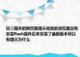 玩三國殺的網(wǎng)頁版提示說我的瀏覽器沒有安裝flash插件后來安裝了最新版本所以有提示為什么
