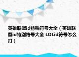 英雄聯(lián)盟id特殊符號大全（英雄聯(lián)盟id特別符號大全 LOLid符號怎么打）