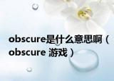 obscure是什么意思?。╫bscure 游戲）