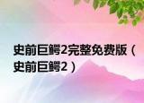 史前巨鱷2完整免費(fèi)版（史前巨鱷2）