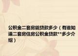 公積金二套房能貸款多少（有誰知道二套房住房公積金貸款**多少介紹）