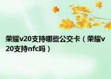 榮耀v20支持哪些公交卡（榮耀v20支持nfc嗎）