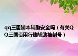 qq三國(guó)腳本輔助安全嗎（有關(guān)QQ三國(guó)使用行腳輔助被封號(hào)）