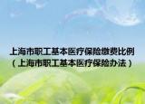 上海市職工基本醫(yī)療保險(xiǎn)繳費(fèi)比例（上海市職工基本醫(yī)療保險(xiǎn)辦法）