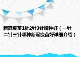 新冠疫苗1針2針3針哪種好（一針二針三針哪種新冠疫苗好詳細介紹）