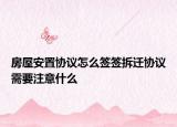 房屋安置協(xié)議怎么簽簽拆遷協(xié)議需要注意什么