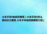 小米手環(huán)6如何改壁紙（小米手環(huán)6怎么換自定義壁紙 小米手環(huán)如何換壁紙介紹）