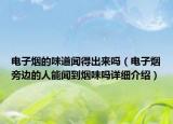 電子煙的味道聞得出來嗎（電子煙旁邊的人能聞到煙味嗎詳細介紹）