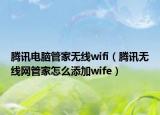 騰訊電腦管家無線wifi（騰訊無線網(wǎng)管家怎么添加wife）