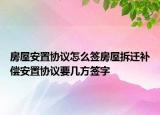 房屋安置協(xié)議怎么簽房屋拆遷補(bǔ)償安置協(xié)議要幾方簽字